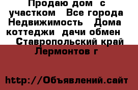 Продаю дом, с участком - Все города Недвижимость » Дома, коттеджи, дачи обмен   . Ставропольский край,Лермонтов г.